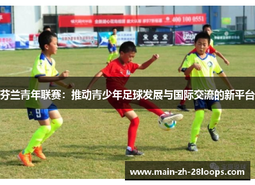 芬兰青年联赛:推动青少年足球发展与国际交流的新平台 芬兰青年联赛:推动青少年足球发展与国际交流的新平台
