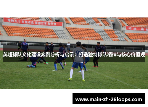 英超球队文化建设案例分析与启示:打造独特球队精神与核心价值观 英超球队文化建设案例分析与启示:打造独特球队精神与核心价值观