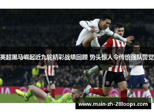 英超黑马崛起近九轮精彩战绩回顾 势头惊人令传统强队警觉 英超黑马崛起近九轮精彩战绩回顾 势头惊人令传统强队警觉