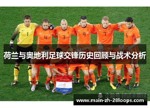 荷兰与奥地利足球交锋历史回顾与战术分析 荷兰与奥地利足球交锋历史回顾与战术分析