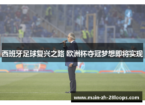 西班牙足球复兴之路 欧洲杯夺冠梦想即将实现 西班牙足球复兴之路 欧洲杯夺冠梦想即将实现