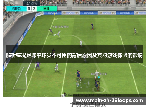 解析实况足球中球员不可用的背后原因及其对游戏体验的影响 解析实况足球中球员不可用的背后原因及其对游戏体验的影响