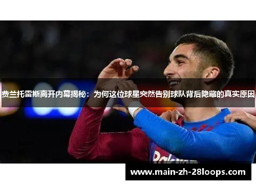 费兰托雷斯离开内幕揭秘：为何这位球星突然告别球队背后隐藏的真实原因