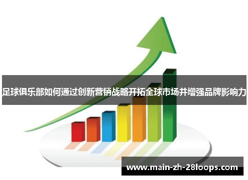 足球俱乐部如何通过创新营销战略开拓全球市场并增强品牌影响力 足球俱乐部如何通过创新营销战略开拓全球市场并增强品牌影响力