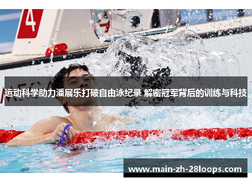 运动科学助力潘展乐打破自由泳纪录 解密冠军背后的训练与科技 运动科学助力潘展乐打破自由泳纪录 解密冠军背后的训练与科技