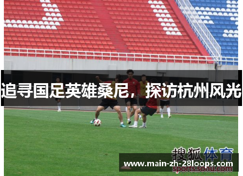 追寻国足英雄桑尼,探访杭州风光 追寻国足英雄桑尼,探访杭州风光