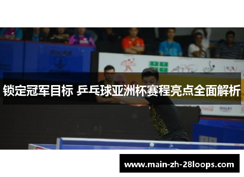 锁定冠军目标 乒乓球亚洲杯赛程亮点全面解析 锁定冠军目标 乒乓球亚洲杯赛程亮点全面解析