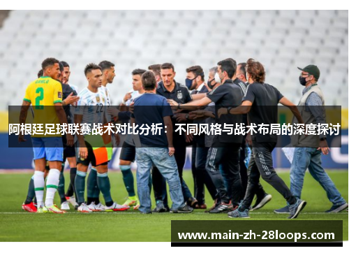 阿根廷足球联赛战术对比分析:不同风格与战术布局的深度探讨 阿根廷足球联赛战术对比分析:不同风格与战术布局的深度探讨