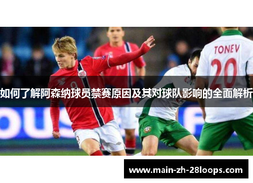 如何了解阿森纳球员禁赛原因及其对球队影响的全面解析 如何了解阿森纳球员禁赛原因及其对球队影响的全面解析