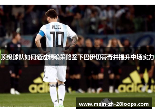 顶级球队如何通过精确策略签下巴伊切蒂奇并提升中场实力 顶级球队如何通过精确策略签下巴伊切蒂奇并提升中场实力