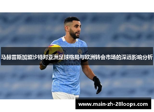 马赫雷斯加盟沙特对亚洲足球格局与欧洲转会市场的深远影响分析