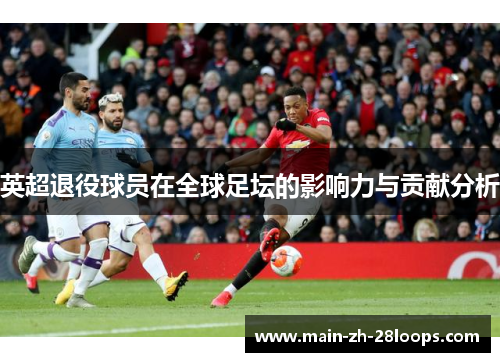 英超退役球员在全球足坛的影响力与贡献分析