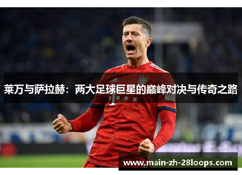 莱万与萨拉赫：两大足球巨星的巅峰对决与传奇之路