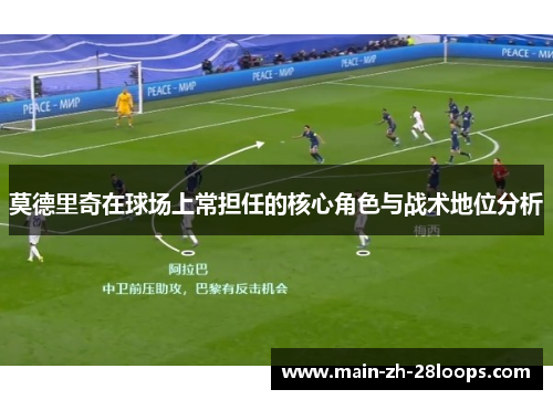 莫德里奇在球场上常担任的核心角色与战术地位分析