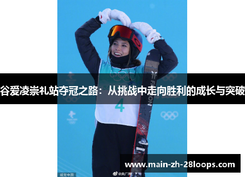 谷爱凌崇礼站夺冠之路:从挑战中走向胜利的成长与突破 谷爱凌崇礼站夺冠之路:从挑战中走向胜利的成长与突破