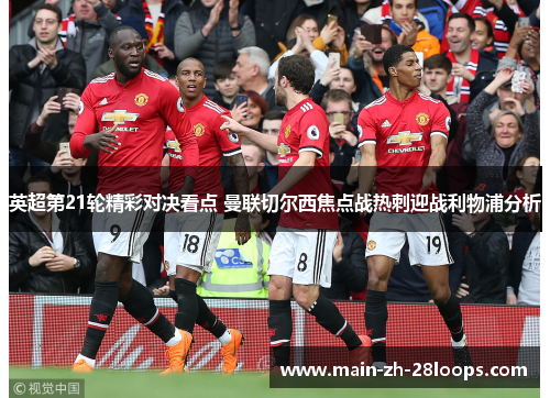 英超第21轮精彩对决看点 曼联切尔西焦点战热刺迎战利物浦分析