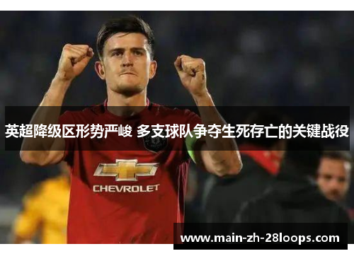 英超降级区形势严峻 多支球队争夺生死存亡的关键战役