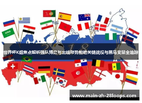 世界杯K组焦点解析强队博弈与出线形势前瞻关键战役与黑马变量全追踪 世界杯K组焦点解析强队博弈与出线形势前瞻关键战役与黑马变量全追踪