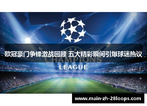 欧冠豪门争锋激战回顾 五大精彩瞬间引爆球迷热议 欧冠豪门争锋激战回顾 五大精彩瞬间引爆球迷热议