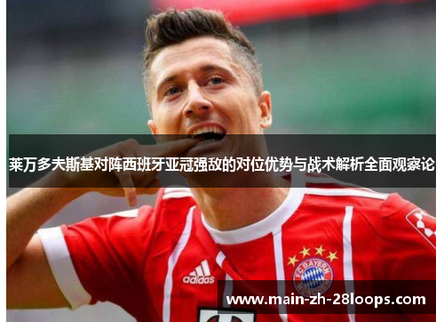 莱万多夫斯基对阵西班牙亚冠强敌的对位优势与战术解析全面观察论