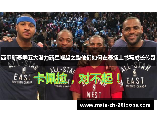 西甲新赛季五大潜力新星崛起之路他们如何在赛场上书写成长传奇 西甲新赛季五大潜力新星崛起之路他们如何在赛场上书写成长传奇