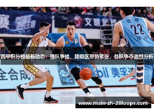 西甲积分榜最新动态：强队争锋，降级区形势紧张，各队争夺激烈分析