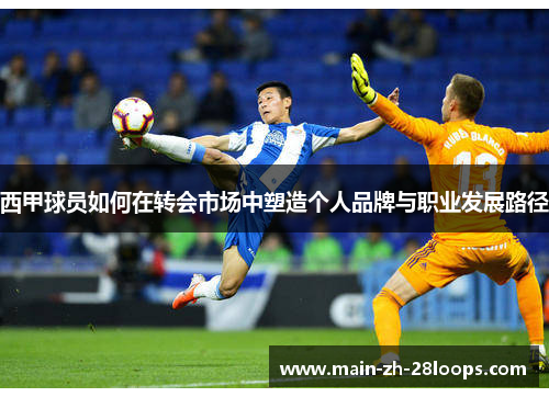 西甲球员如何在转会市场中塑造个人品牌与职业发展路径