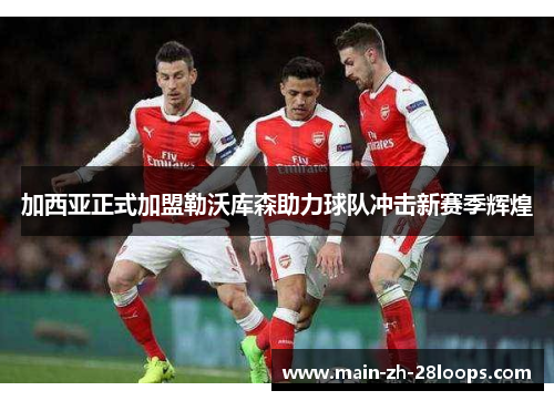 加西亚正式加盟勒沃库森助力球队冲击新赛季辉煌 加西亚正式加盟勒沃库森助力球队冲击新赛季辉煌