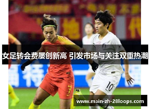 女足转会费屡创新高 引发市场与关注双重热潮