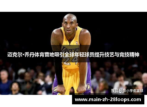 迈克尔·乔丹体育营地吸引全球年轻球员提升技艺与竞技精神