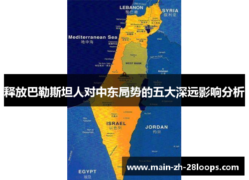 释放巴勒斯坦人对中东局势的五大深远影响分析