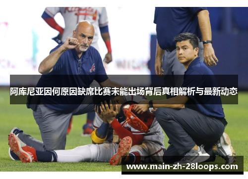 阿库尼亚因何原因缺席比赛未能出场背后真相解析与最新动态 阿库尼亚因何原因缺席比赛未能出场背后真相解析与最新动态
