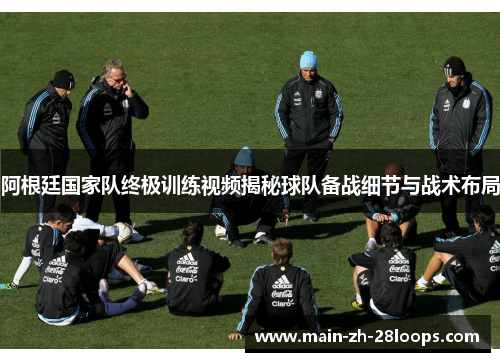 阿根廷国家队终极训练视频揭秘球队备战细节与战术布局 阿根廷国家队终极训练视频揭秘球队备战细节与战术布局
