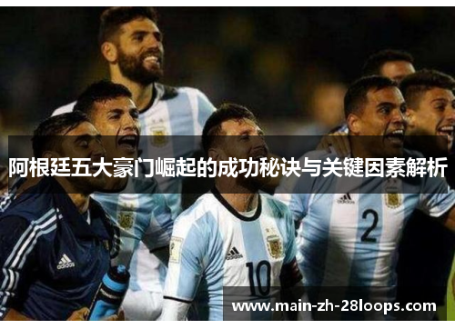 阿根廷五大豪门崛起的成功秘诀与关键因素解析 阿根廷五大豪门崛起的成功秘诀与关键因素解析