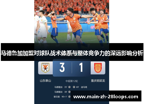 马德鲁加加盟对球队战术体系与整体竞争力的深远影响分析