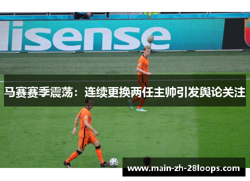 马赛赛季震荡:连续更换两任主帅引发舆论关注 马赛赛季震荡:连续更换两任主帅引发舆论关注