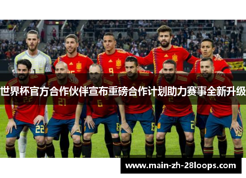 世界杯官方合作伙伴宣布重磅合作计划助力赛事全新升级 世界杯官方合作伙伴宣布重磅合作计划助力赛事全新升级