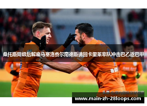 桑托斯降级后解雇马塞洛费尔南德斯请回卡里莱率队冲击巴乙返巴甲 桑托斯降级后解雇马塞洛费尔南德斯请回卡里莱率队冲击巴乙返巴甲